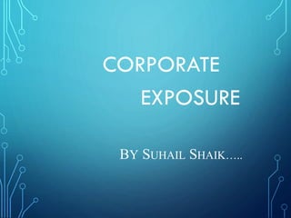 CORPORATE
EXPOSURE
BY SUHAIL SHAIK…..
 