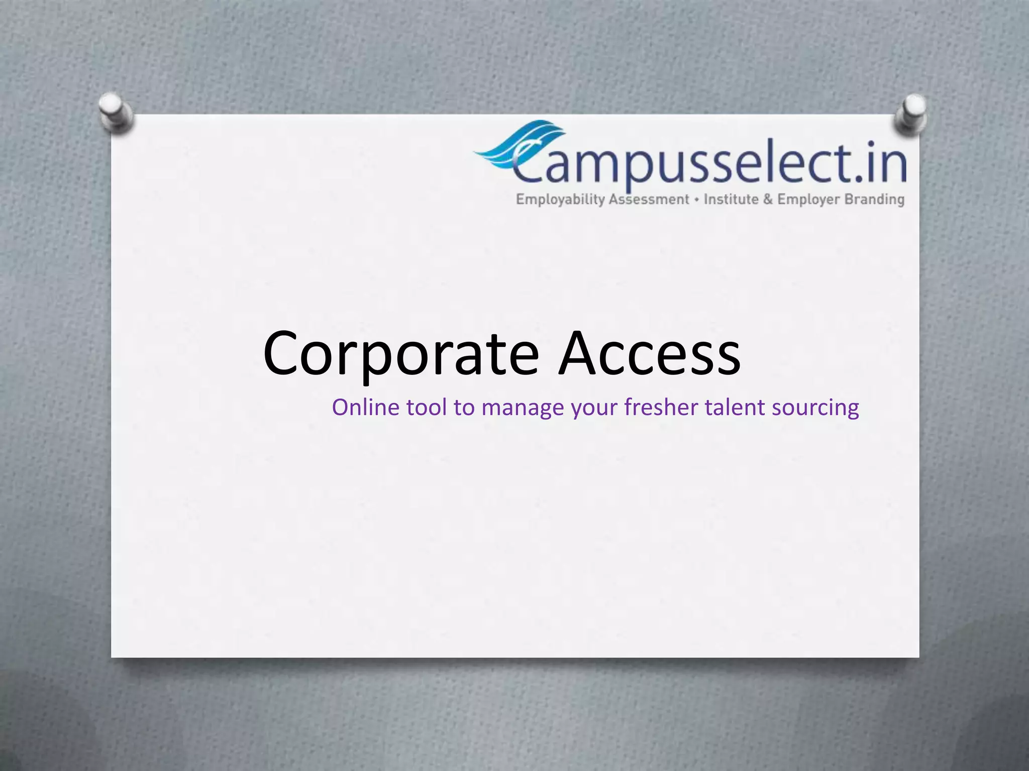 Corporate Access
  Online tool to manage your fresher talent sourcing
 