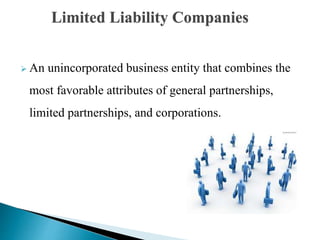  An unincorporated business entity that combines the
most favorable attributes of general partnerships,
limited partnerships, and corporations.
Limited Liability Companies
 