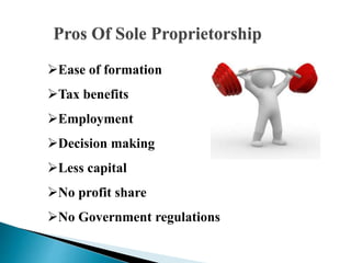 Pros Of Sole Proprietorship
Ease of formation
Tax benefits
Employment
Decision making
Less capital
No profit share
No Government regulations
 