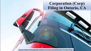 Corporation (Corp)
Filing in Ontario, CA
Source: https://www.globaltruckdocs.com/services/corporation-llc-dba-filing/
 
