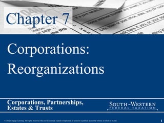 Chapter 7
   Corporations:
   Reorganizations

   Corporations, Partnerships,
   Estates & Trusts
© 2012 Cengage Learning. All Rights Reserved. May not be scanned, copied or duplicated, or posted to a publicly accessible website, in whole or in part.   1
 