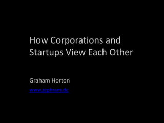 How Corporations and
Startups View Each Other
Graham Horton
www.zephram.de
 