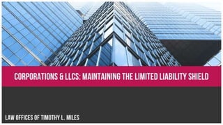 CORPORATIONS & LLCs: MAINTAINING THE LIMITED LIABILITY SHIELD