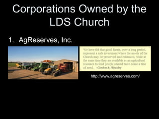 Corporations Owned by the 
LDS Church 
1. AgReserves, Inc. 
http://www.agreserves.com/ 
 