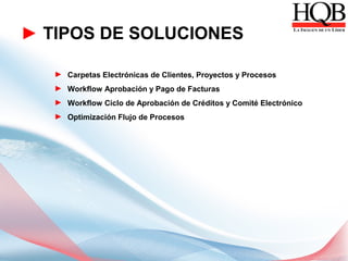 ► TIPOS DE SOLUCIONES

   ► Carpetas Electrónicas de Clientes, Proyectos y Procesos
   ► Workflow Aprobación y Pago de Facturas
   ► Workflow Ciclo de Aprobación de Créditos y Comité Electrónico
   ► Optimización Flujo de Procesos
 