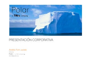 PRESENTACIÓN CORPORATIVA

Andrés Font Jurado
Director
Polar -    a TRIA company ■
afont@polar.es

PRESENTACIÓN CORPORATIVA      Madrid, 20 de julio de 2009   Pag. 1
 