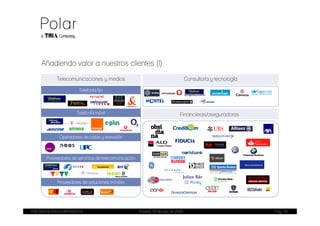 Añadiendo valor a nuestros clientes (I)
            Telecomunicaciones y medios                                             Consultoría y tecnología

                       Telefonía fija



                     Telefonía móvil                                           Financieras/aseguradoras



             Operadores de cable y televisión



       Proveedores de servicios de telecomunicación




            Proveedores de soluciones móviles




PRESENTACIÓN CORPORATIVA                              Madrid, 20 de julio de 2009                              Pag. 18
 