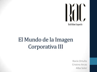 El Mundo de la Imagen
Corporativa III
Rocío Ortuño
Cristina Arcas
Alba Soler

 