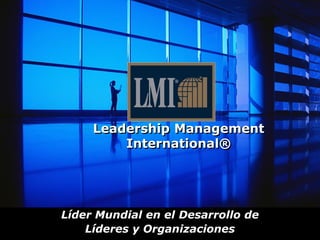 Leadership Management
         International®




Líder Mundial en el Desarrollo de
    Líderes y Organizaciones
 