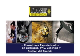 • Consultores Especializados
en Liderazgo, PNL, Coaching y
Gestión del Cambio
 