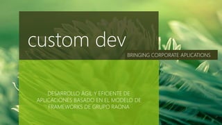 DESARROLLO ÁGIL Y EFICIENTE DE
APLICACIONES BASADO EN EL MODELO DE
FRAMEWORKS DE GRUPO RAONA
custom dev
BRINGING CORPORATE APLICATIONS
 