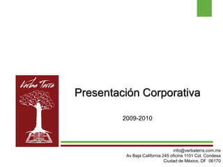 info@verbaterra.com.mx
Av Baja California 245 oficina 1101 Col. Condesa
Ciudad de México, DF 06170
Presentación Corporativa
2009-2010
 