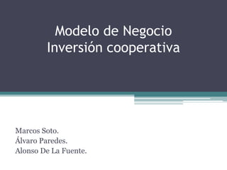 Modelo de Negocio
Inversión cooperativa

Marcos Soto.
Álvaro Paredes.
Alonso De La Fuente.

 