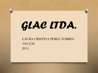 GLAC LTDA. 
LAURA CRISTINA PEREZ TORRES 
1001 J.M. 
2014  