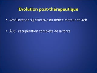Evolution post-thérapeutique Amélioration significative du déficit moteur en 48h À J5 : récupération complète de la force 
