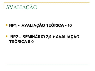 AVALIAÇÃO
 NP1 - AVALIAÇÃO TEÓRICA - 10
 NP2 – SEMINÁRIO 2,0 + AVALIAÇÃO
TEÓRICA 8,0
 