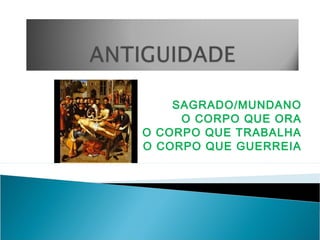 SAGRADO/MUNDANO
O CORPO QUE ORA
O CORPO QUE TRABALHA
O CORPO QUE GUERREIA
 