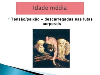  Tensão/paixão – descarregadas nas lutas
corporais
 