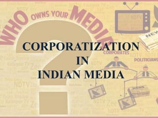 CORPORATIZATION
IN
INDIAN MEDIA
 