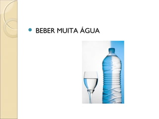  BEBER MUITA ÁGUA
 