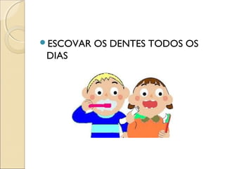 ESCOVAR OS DENTES TODOS OS
DIAS
 