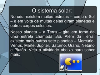 Os que não produzem a própria luz: os planetas - como a Terra -, os satélites – como a Lua -, os asteróides etc.