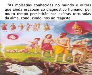 “As moléstias conhecidas no mundo e outras
que ainda escapam ao diagnóstico humano, por
muito tempo persistirão nas esferas torturadas
da alma, conduzindo-nos ao reajuste.
 