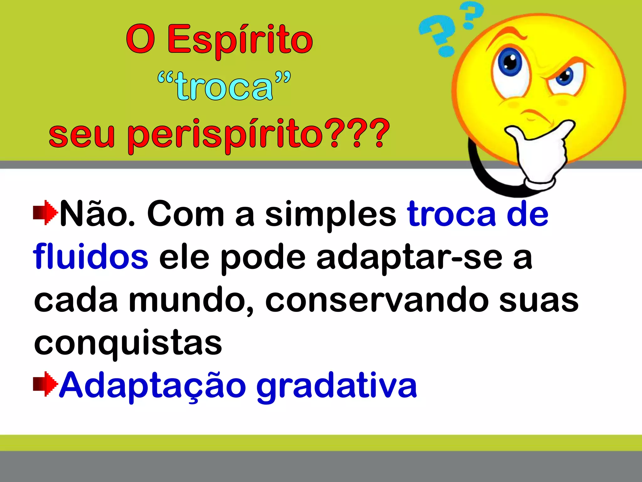 Não. Com a simples troca de
fluidos ele pode adaptar-se a
cada mundo, conservando suas
conquistas
Adaptação gradativa
 