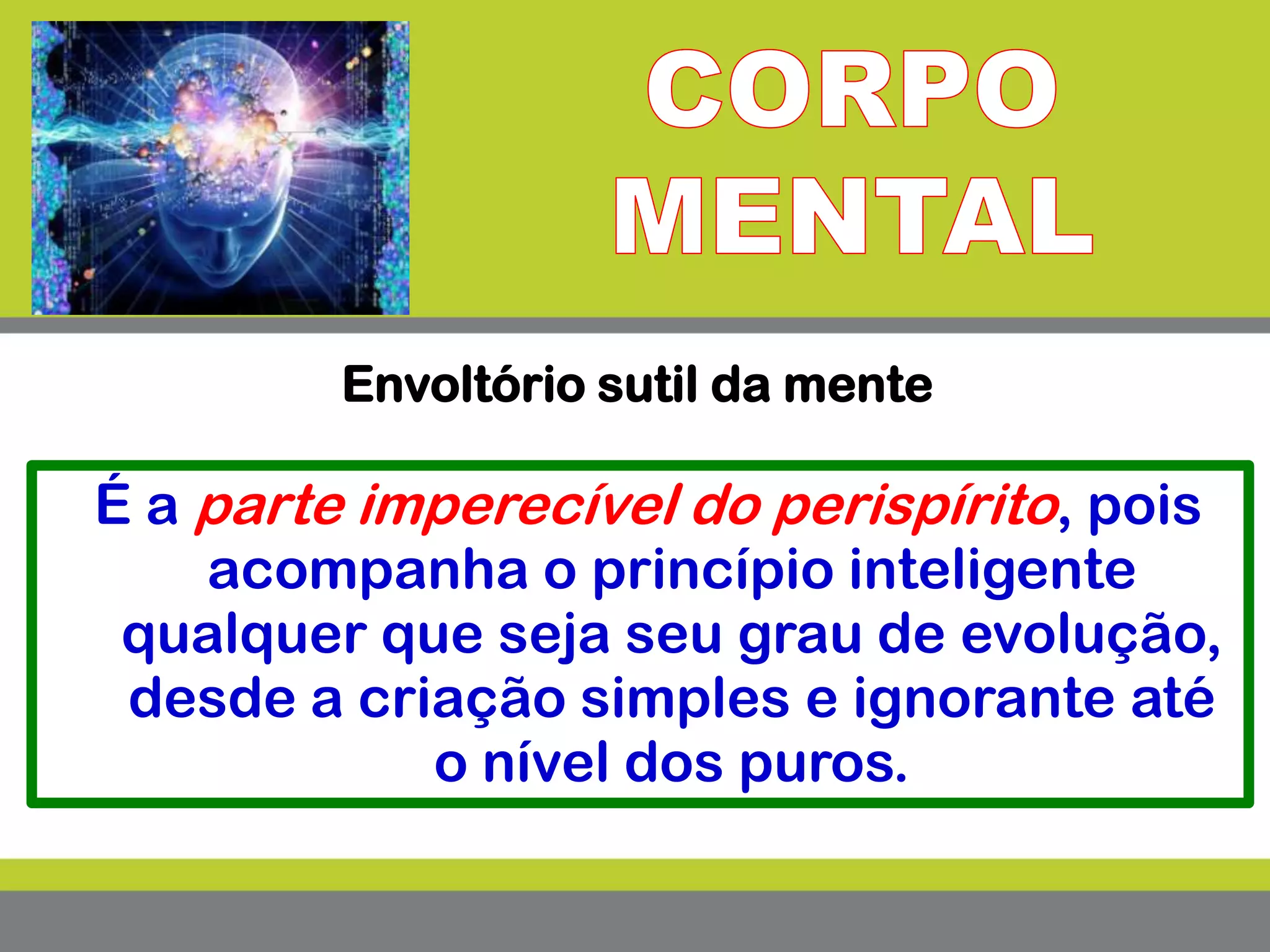 Envoltório sutil da mente
É a parte imperecível do perispírito, pois
acompanha o princípio inteligente
qualquer que seja seu grau de evolução,
desde a criação simples e ignorante até
o nível dos puros.
 
