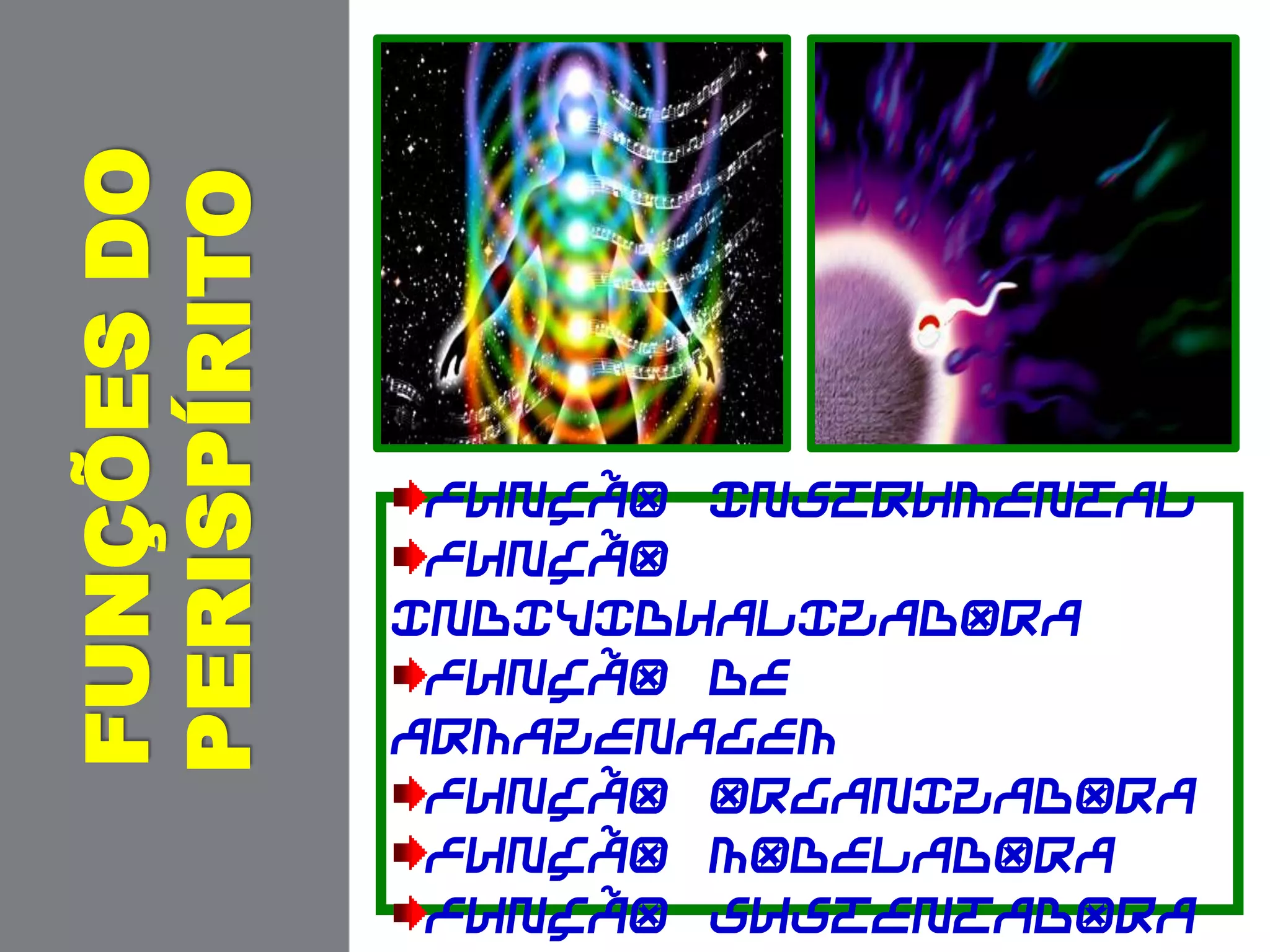 FUNÇÃO INSTRUMENTAL
FUNÇÃO
INDIVIDUALIZADORA
FUNÇÃO DE
ARMAZENAGEM
FUNÇÃO ORGANIZADORA
FUNÇÃO MODELADORA
FUNÇÃO SUSTENTADORA
FUNÇÕESDO
PERISPÍRITO
 