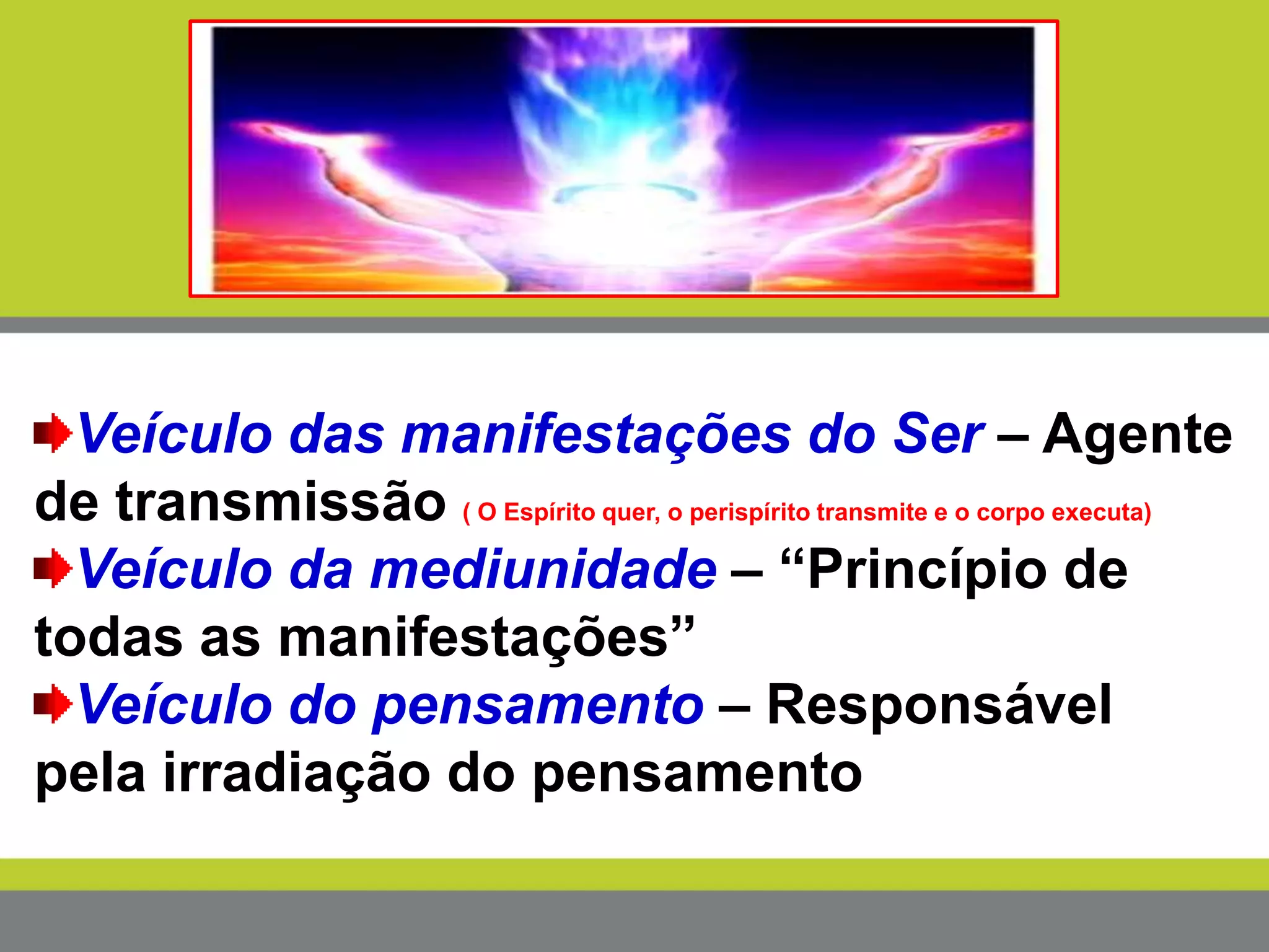 Veículo das manifestações do Ser – Agente
de transmissão ( O Espírito quer, o perispírito transmite e o corpo executa)
Veículo da mediunidade – “Princípio de
todas as manifestações”
Veículo do pensamento – Responsável
pela irradiação do pensamento
 