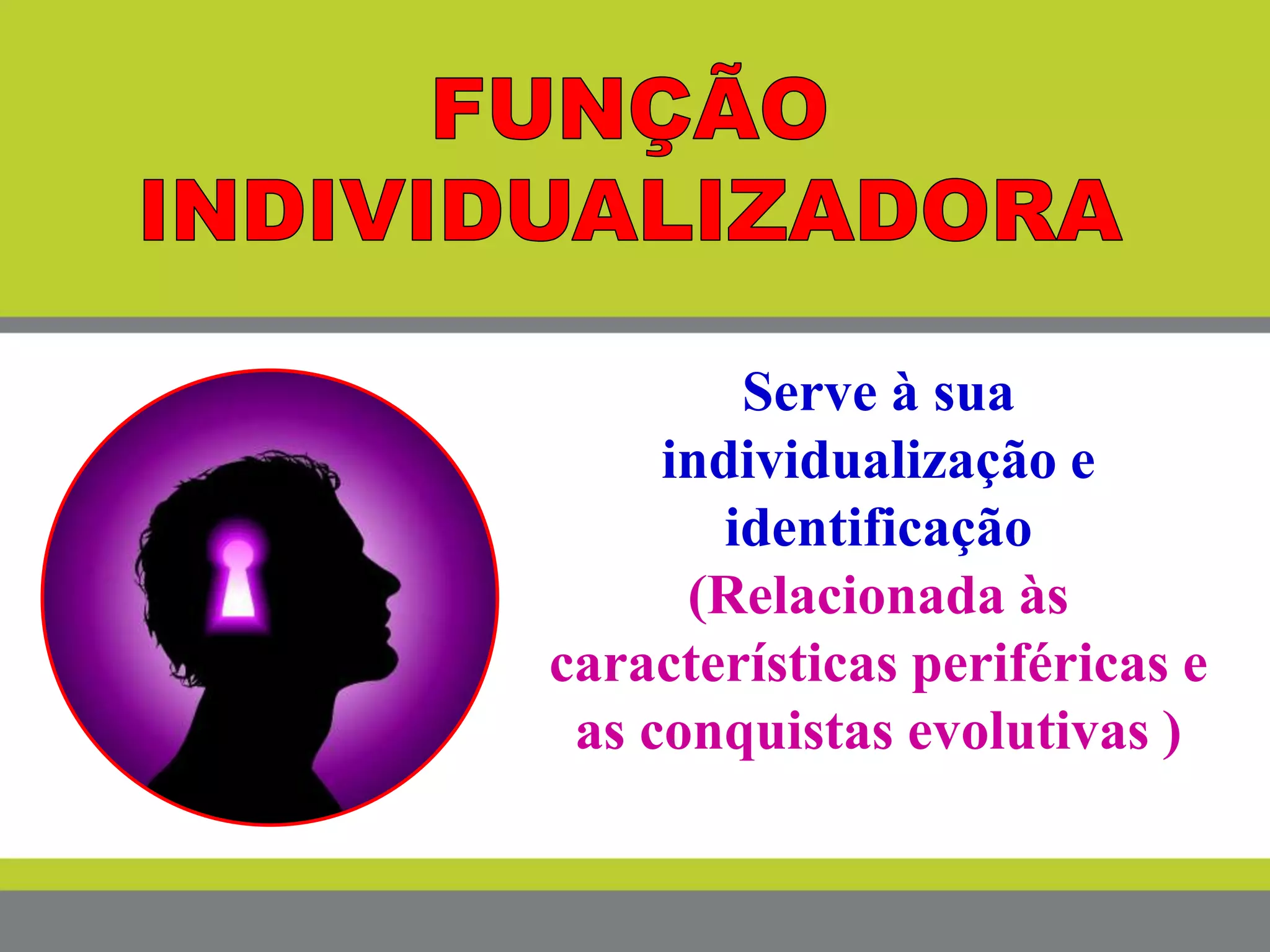 Serve à sua
individualização e
identificação
(Relacionada às
características periféricas e
as conquistas evolutivas )
 