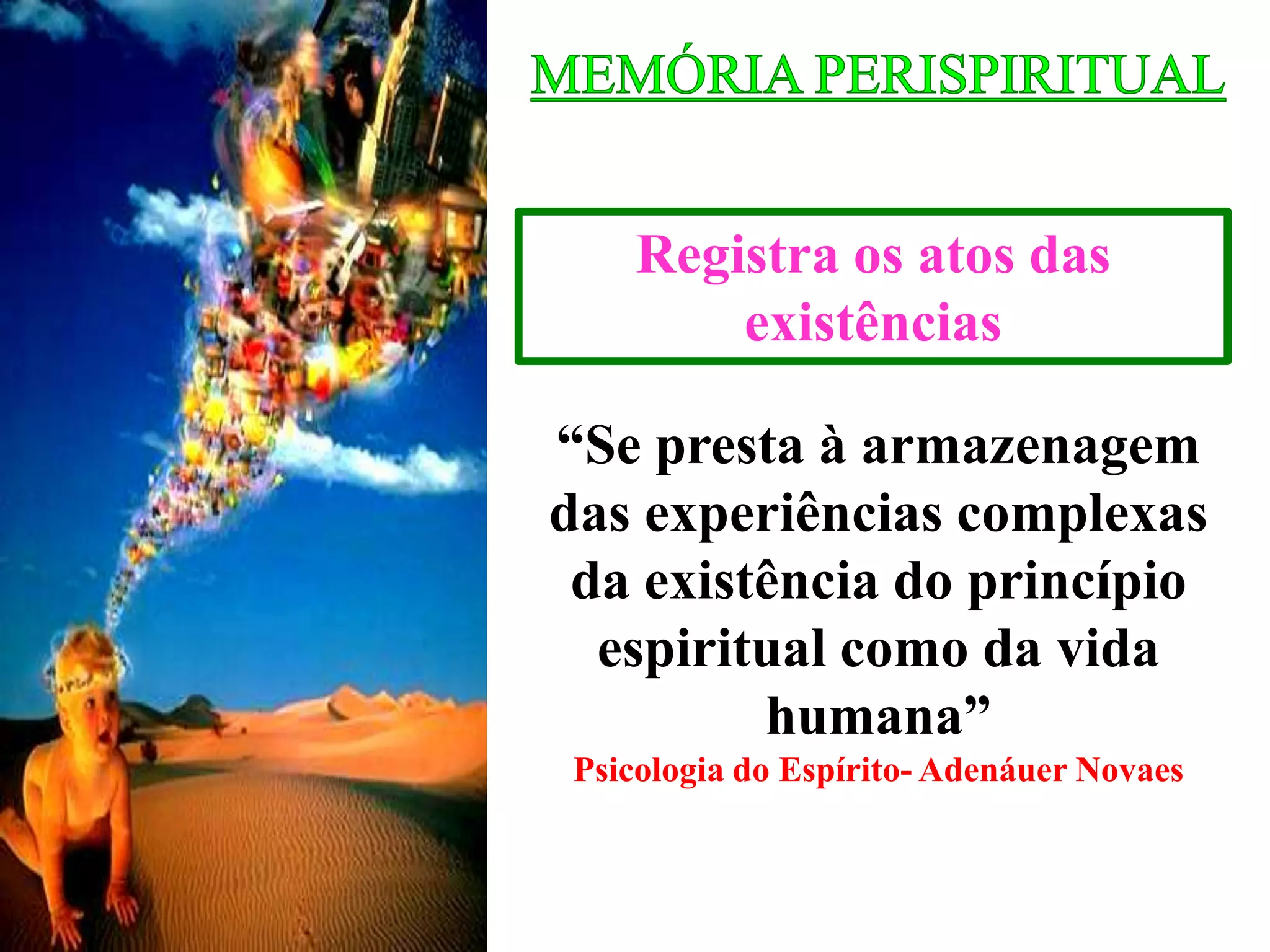 Registra os atos das
existências
“Se presta à armazenagem
das experiências complexas
da existência do princípio
espiritual como da vida
humana”
Psicologia do Espírito- Adenáuer Novaes
 