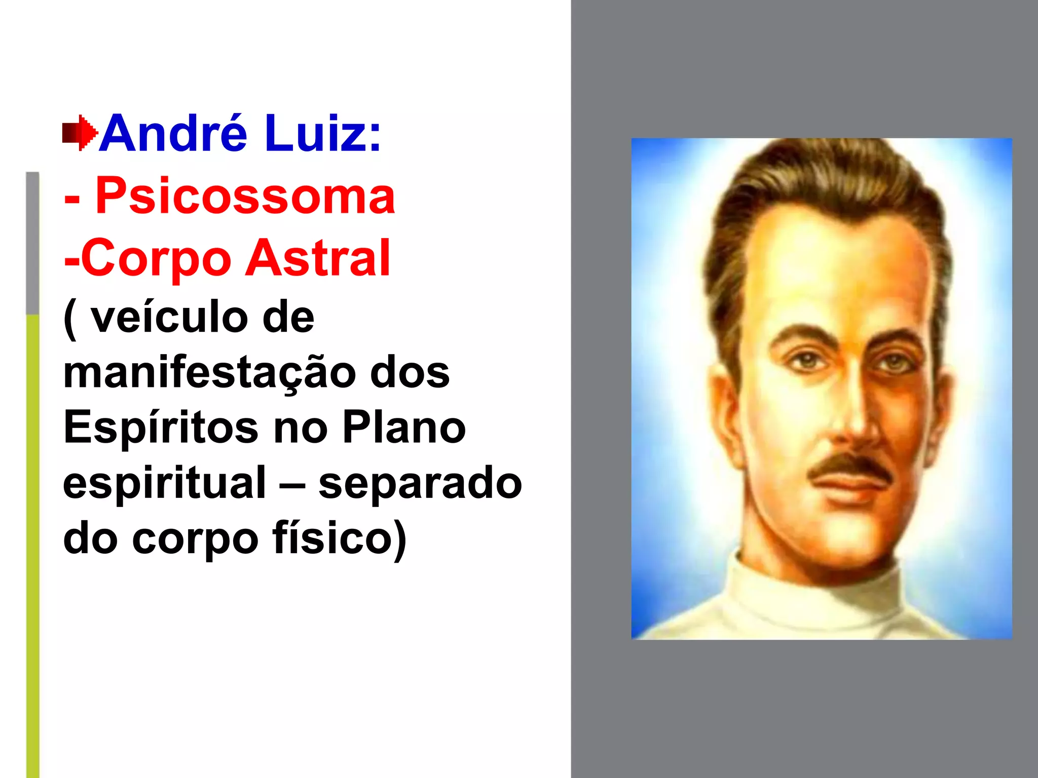 André Luiz:
- Psicossoma
-Corpo Astral
( veículo de
manifestação dos
Espíritos no Plano
espiritual – separado
do corpo físico)
 