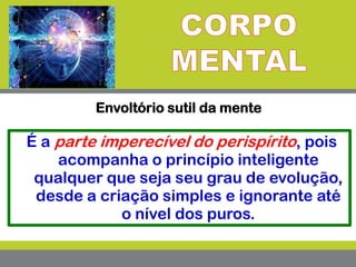 Envoltório sutil da mente
É a parte imperecível do perispírito, pois
acompanha o princípio inteligente
qualquer que seja seu grau de evolução,
desde a criação simples e ignorante até
o nível dos puros.
 