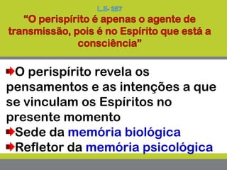 O perispírito revela os
pensamentos e as intenções a que
se vinculam os Espíritos no
presente momento
Sede da memória biológica
Refletor da memória psicológica
 
