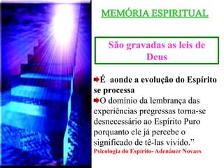 São gravadas as leis de
Deus
É aonde a evolução do Espírito
se processa
O domínio da lembrança das
experiências pregressas torna-se
desnecessário ao Espírito Puro
porquanto ele já percebe o
significado de tê-las vivido.”
Psicologia do Espírito- Adenáuer Novaes
 