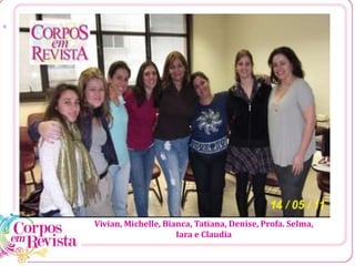 [1
Vivian, Michelle, Bianca, Tatiana, Denise, Profa. Selma,
Iara e Claudia
 