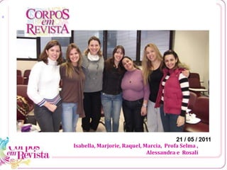•2ª reunião em 14 de maio de 2011 – 10 horas da manhã
[1
Isabella, Marjorie, Raquel, Marcia, Profa Selma ,
Alessandra e Rosali
 