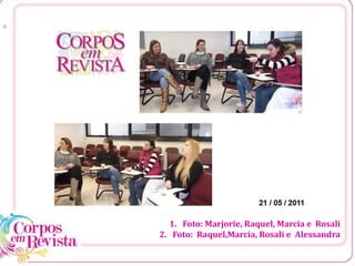 [1
1. Foto: Marjorie, Raquel, Marcia e Rosali
2. Foto: Raquel,Marcia, Rosali e Alessandra
 