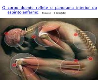 O corpo doente reflete o panorama interior do
espírito enfermo. Emmanuel - O Consolador
 