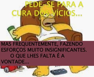 MAS FREQUENTEMENTE, FAZENDO
ESFORÇOS MUITO INSIGNIFICANTES.
O QUE LHES FALTA É A
VONTADE...
 