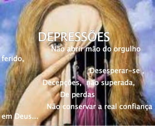 Não abrir mão do orgulho
ferido,
Desesperar-se ,
Decepções, não superada,
De perdas
Não conservar a real confiança
em Deus...
 