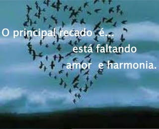 O principal recado é...
está faltando
amor e harmonia.
 