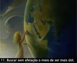 11. Buscar sem afetação o meio de ser mais útil.
 