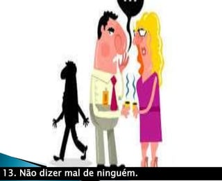 13. Não dizer mal de ninguém.
 