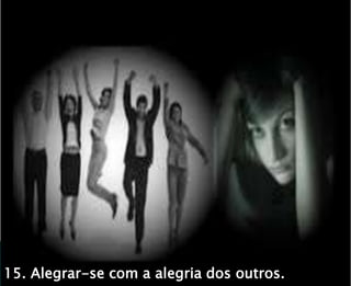 15. Alegrar-se com a alegria dos outros.
 
