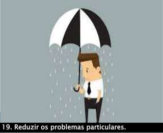 19. Reduzir os problemas particulares..
 