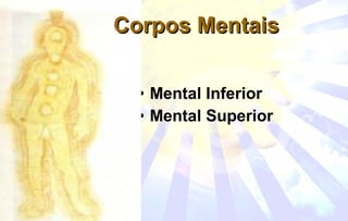 • Mental Inferior
• Mental Superior
Corpos MentaisCorpos Mentais
 